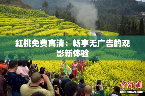 红桃免费高清：畅享无广告的观影新体验