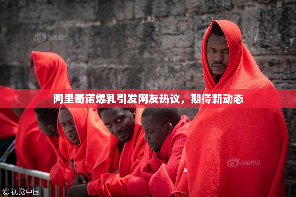 阿里奇诺爆乳引发网友热议，期待新动态