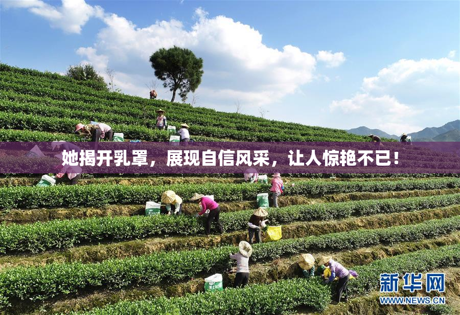 她揭开乳罩，展现自信风采，让人惊艳不已！