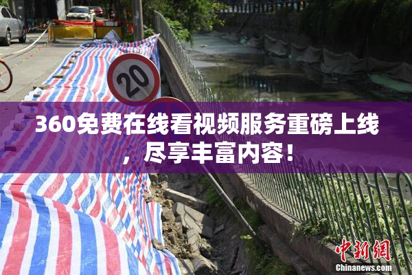 360免费在线看视频服务重磅上线，尽享丰富内容！