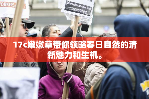 17c嫩嫩草带你领略春日自然的清新魅力和生机。