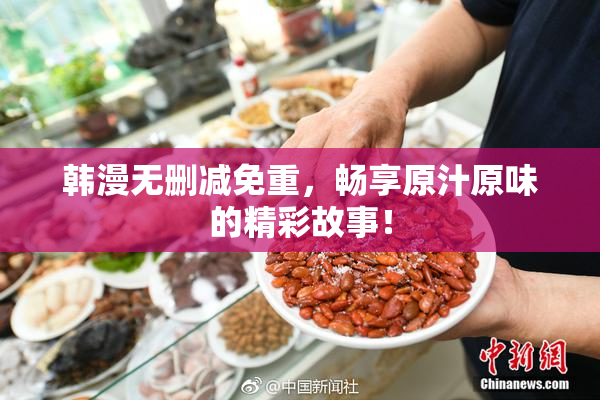 韩漫无删减免重，畅享原汁原味的精彩故事！