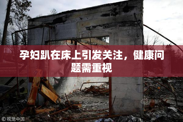 孕妇趴在床上引发关注，健康问题需重视