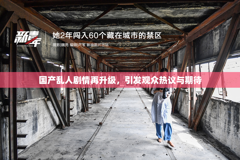 国产乱人剧情再升级，引发观众热议与期待