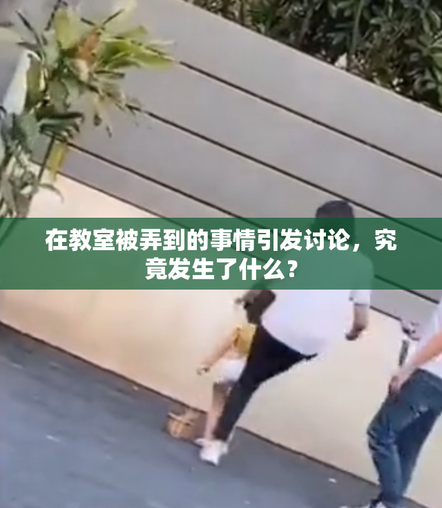 在教室被弄到的事情引发讨论，究竟发生了什么？