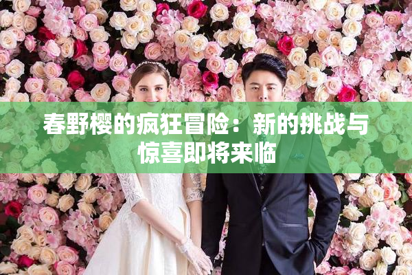 春野樱的疯狂冒险：新的挑战与惊喜即将来临