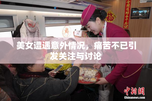 美女遭遇意外情况，痛苦不已引发关注与讨论