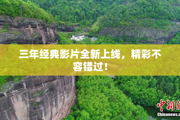 三年经典影片全新上线，精彩不容错过！