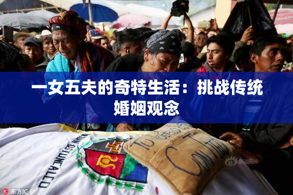 一女五夫的奇特生活：挑战传统婚姻观念