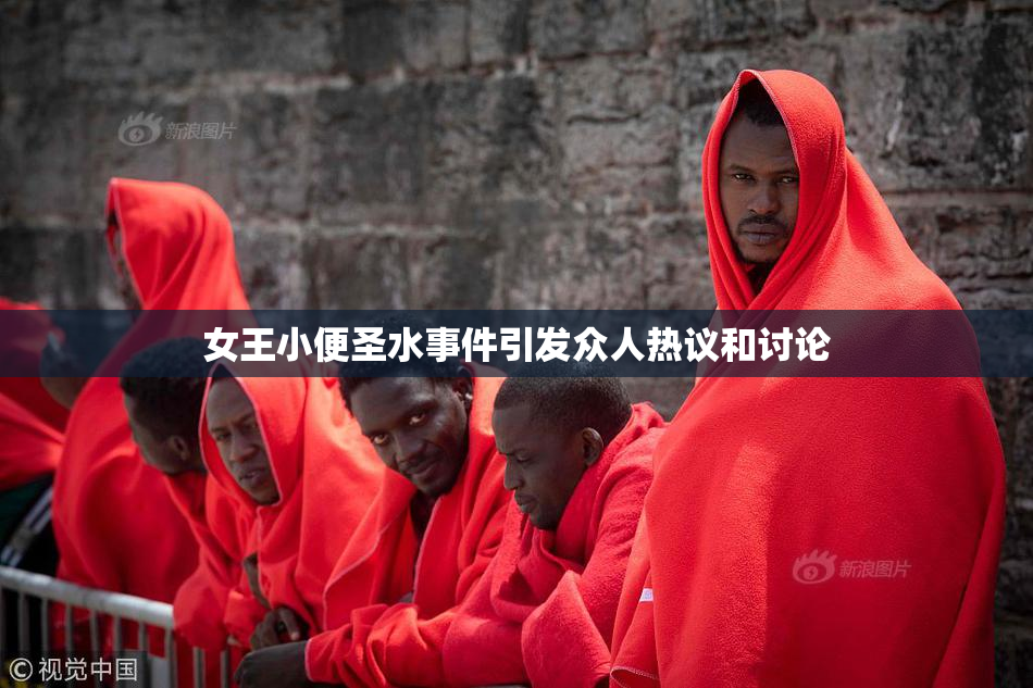 女王小便圣水事件引发众人热议和讨论