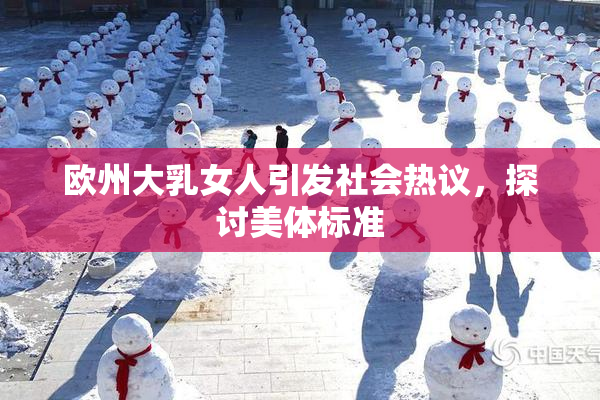 欧州大乳女人引发社会热议，探讨美体标准