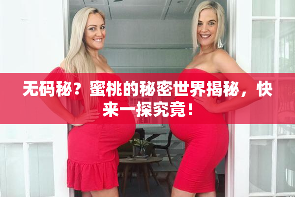 无码秘？蜜桃的秘密世界揭秘，快来一探究竟！