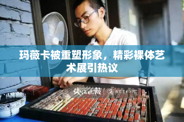玛薇卡被重塑形象，精彩裸体艺术展引热议