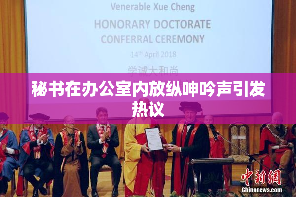 秘书在办公室内放纵呻吟声引发热议