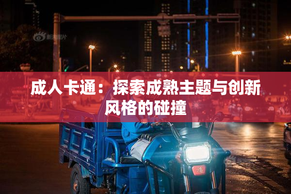 成人卡通：探索成熟主题与创新风格的碰撞