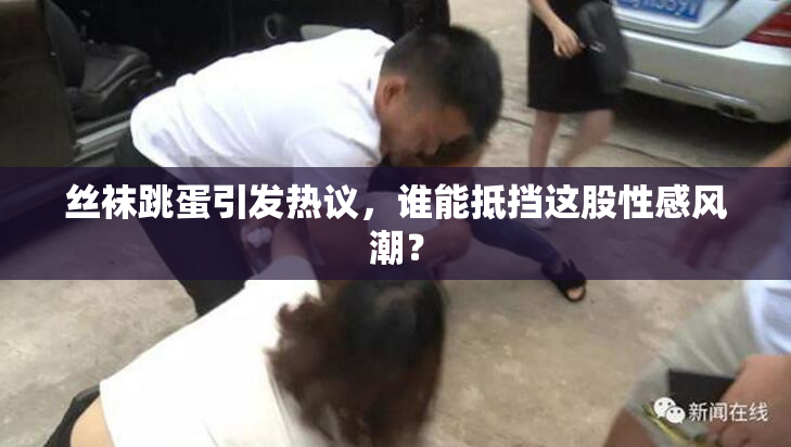 丝袜跳蛋引发热议，谁能抵挡这股性感风潮？