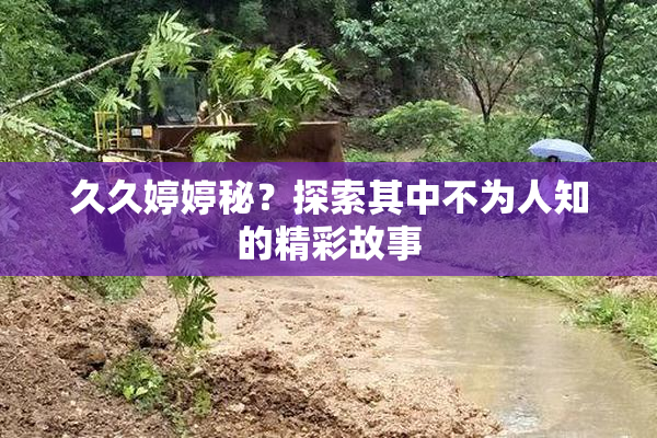 久久婷婷秘？探索其中不为人知的精彩故事
