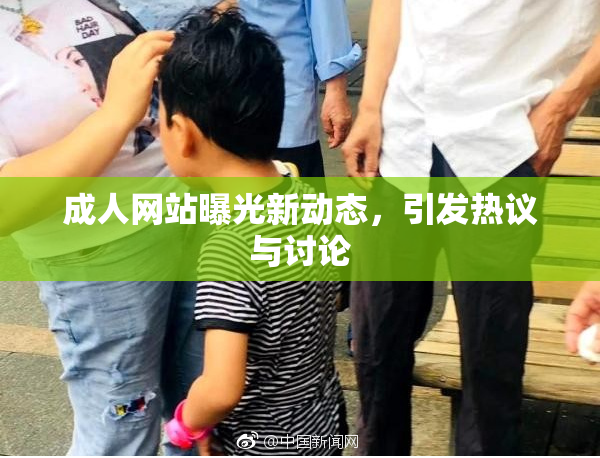 成人网站曝光新动态，引发热议与讨论