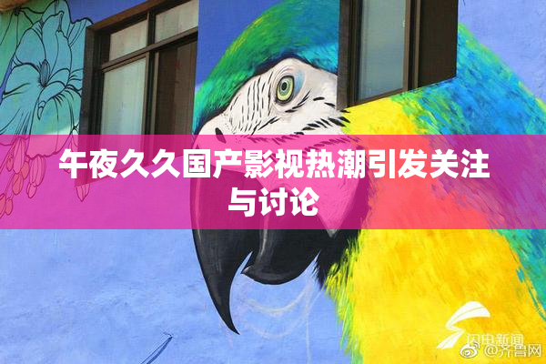 午夜久久国产影视热潮引发关注与讨论