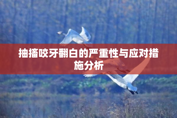 抽搐咬牙翻白的严重性与应对措施分析