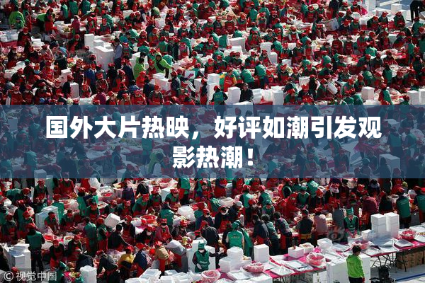 国外大片热映，好评如潮引发观影热潮！