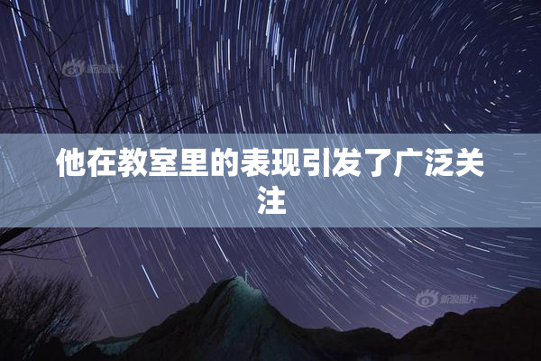 他在教室里的表现引发了广泛关注