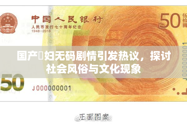国产婬妇无码剧情引发热议，探讨社会风俗与文化现象