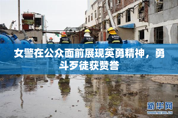 女警在公众面前展现英勇精神，勇斗歹徒获赞誉