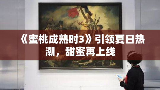 《蜜桃成熟时3》引领夏日热潮，甜蜜再上线
