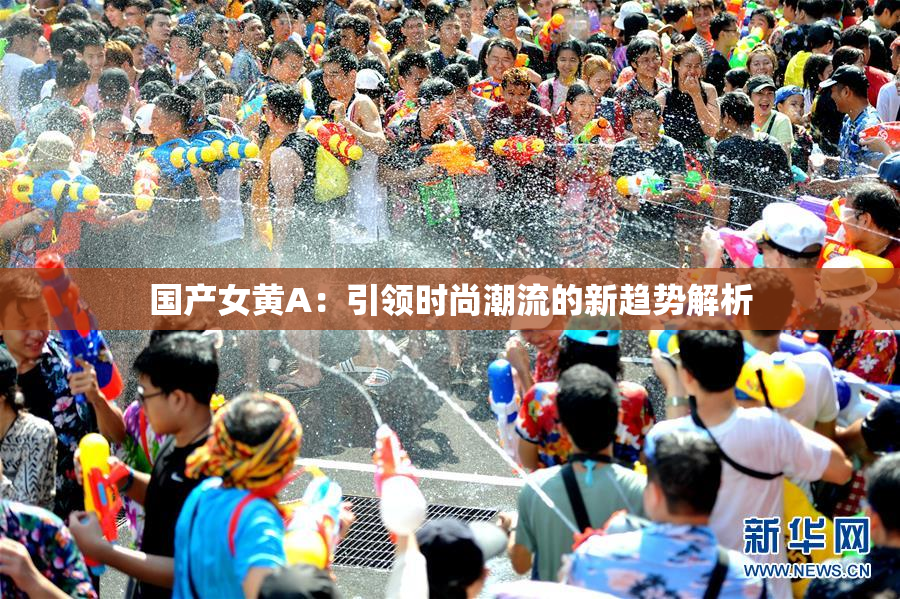 国产女黄A：引领时尚潮流的新趋势解析