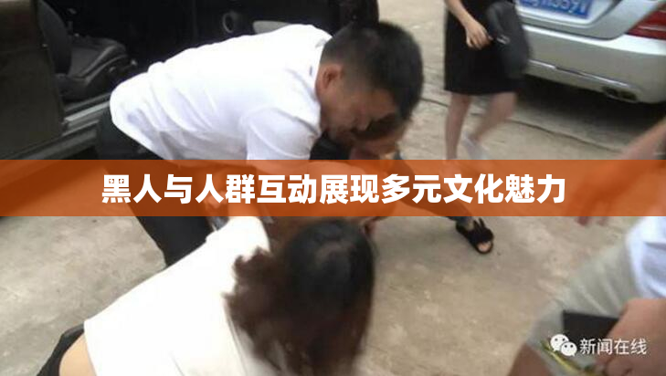 黑人与人群互动展现多元文化魅力
