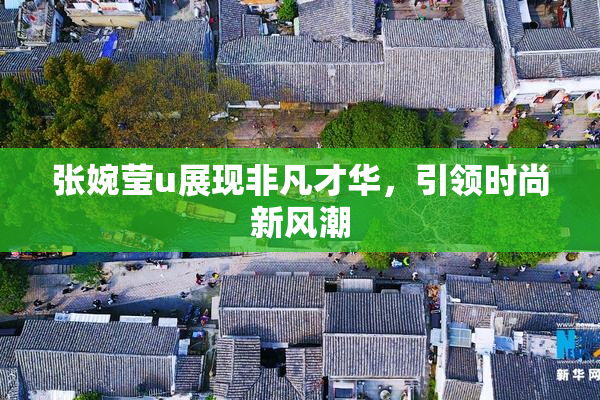 张婉莹u展现非凡才华，引领时尚新风潮