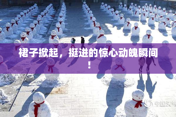裙子掀起，挺进的惊心动魄瞬间！