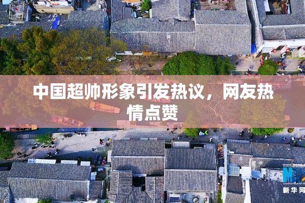 中国超帅形象引发热议，网友热情点赞