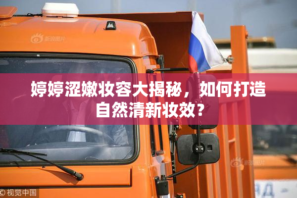 婷婷涩嫩妆容大揭秘，如何打造自然清新妆效？