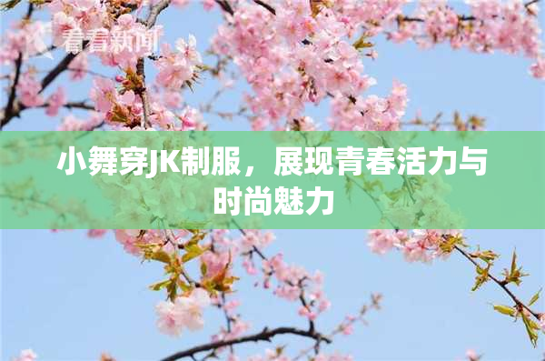 小舞穿JK制服，展现青春活力与时尚魅力