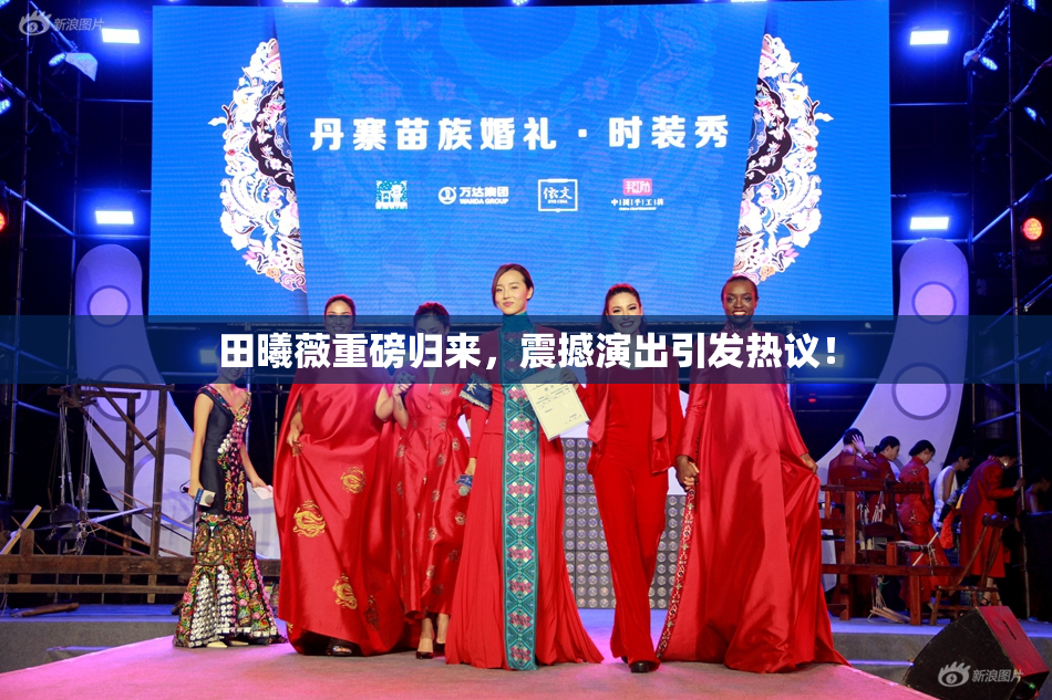 田曦薇重磅归来，震撼演出引发热议！
