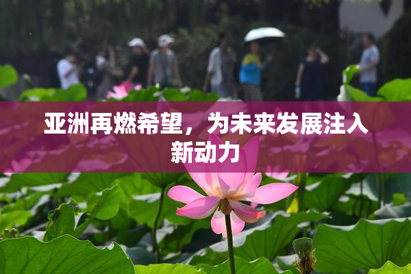 亚洲再燃希望，为未来发展注入新动力