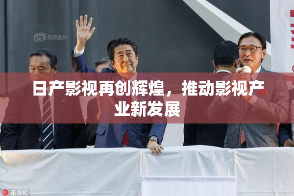 日产影视再创辉煌，推动影视产业新发展