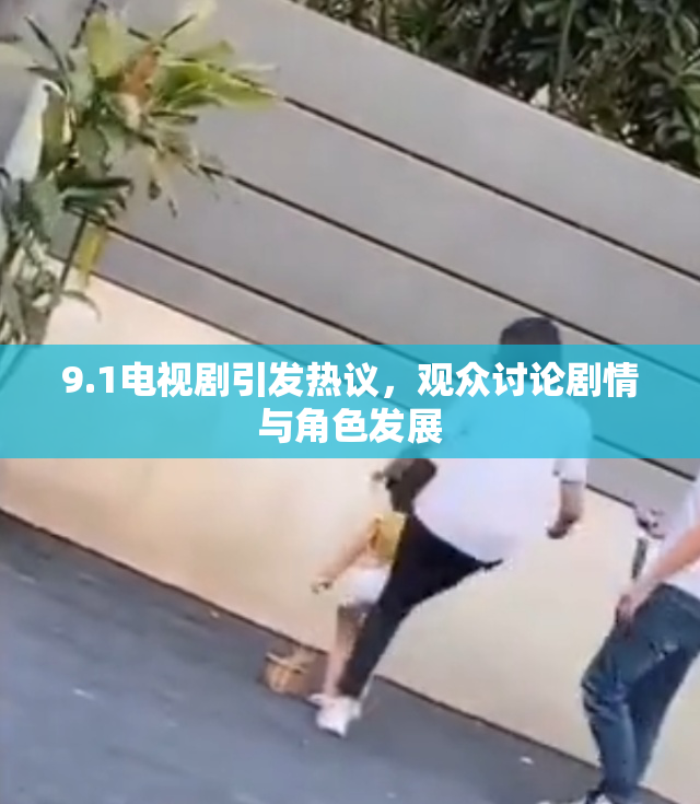 9.1电视剧引发热议，观众讨论剧情与角色发展