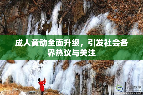 成人黄动全面升级，引发社会各界热议与关注
