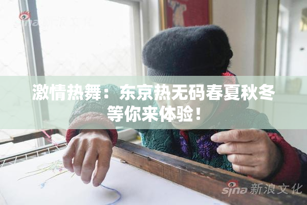 激情热舞：东京热无码春夏秋冬等你来体验！