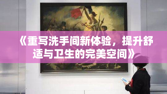 《重写洗手间新体验，提升舒适与卫生的完美空间》