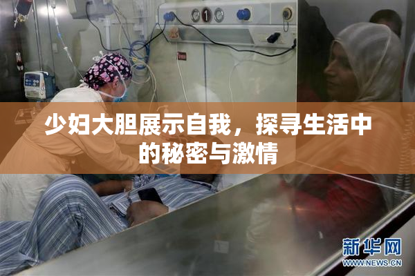 少妇大胆展示自我，探寻生活中的秘密与激情