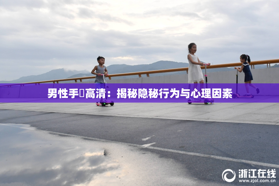 男性手婬高清：揭秘隐秘行为与心理因素