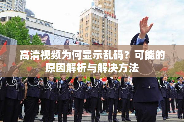 高清视频为何显示乱码？可能的原因解析与解决方法