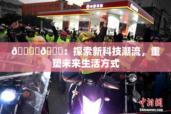 🔞‌🍌：探索新科技潮流，重塑未来生活方式