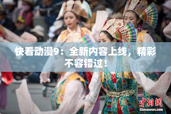 快看动漫9：全新内容上线，精彩不容错过！