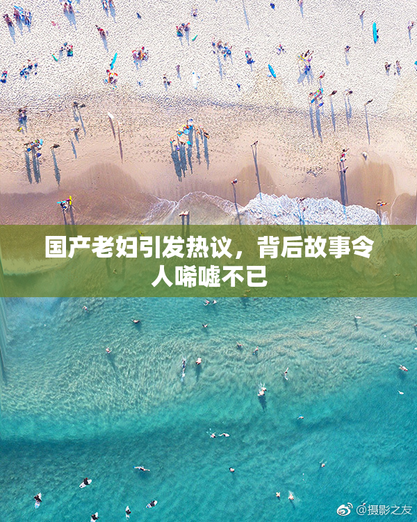 国产老妇引发热议，背后故事令人唏嘘不已