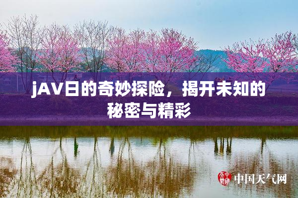 jA∨日的奇妙探险，揭开未知的秘密与精彩
